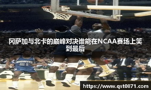冈萨加与北卡的巅峰对决谁能在NCAA赛场上笑到最后