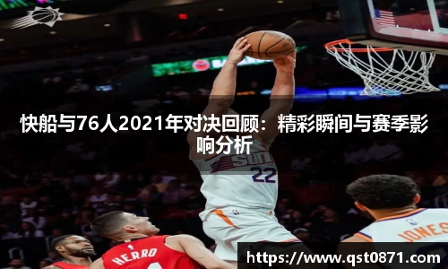 快船与76人2021年对决回顾：精彩瞬间与赛季影响分析
