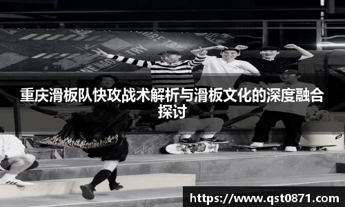 重庆滑板队快攻战术解析与滑板文化的深度融合探讨