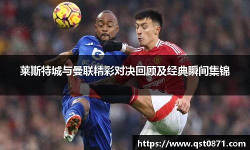 莱斯特城与曼联精彩对决回顾及经典瞬间集锦