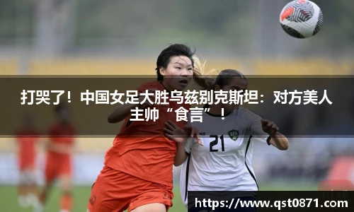 打哭了！中国女足大胜乌兹别克斯坦：对方美人主帅“食言”！