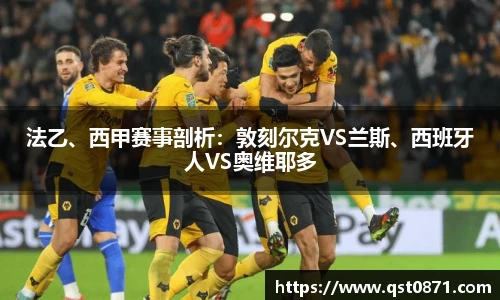 法乙、西甲赛事剖析：敦刻尔克VS兰斯、西班牙人VS奥维耶多