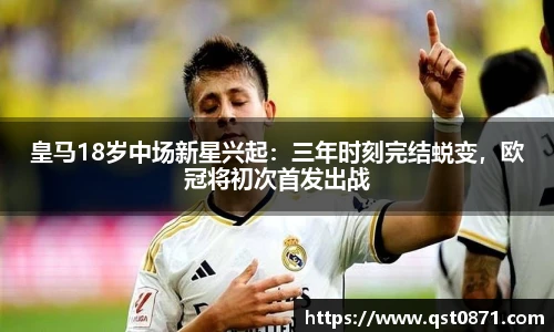 皇马18岁中场新星兴起：三年时刻完结蜕变，欧冠将初次首发出战