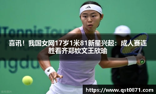 喜讯！我国女网17岁1米81新星兴起：成人赛连胜看齐郑钦文王欣瑜