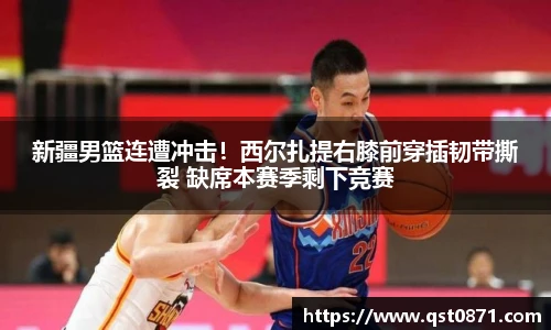 新疆男篮连遭冲击！西尔扎提右膝前穿插韧带撕裂 缺席本赛季剩下竞赛