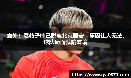 意外！曝茹子楠已脱离北京国安，原因让人无法，球队局面就陷窘境
