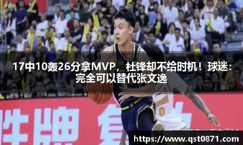 17中10轰26分拿MVP，杜锋却不给时机！球迷：完全可以替代张文逸