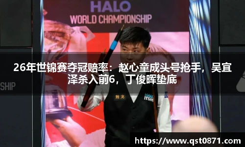 26年世锦赛夺冠赔率：赵心童成头号抢手，吴宜泽杀入前6，丁俊晖垫底