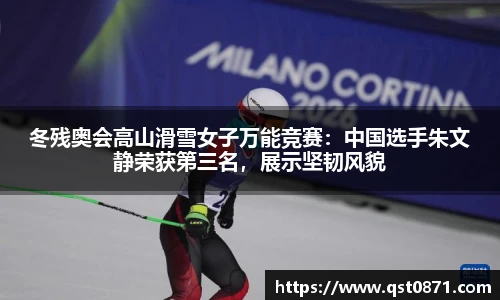 冬残奥会高山滑雪女子万能竞赛：中国选手朱文静荣获第三名，展示坚韧风貌