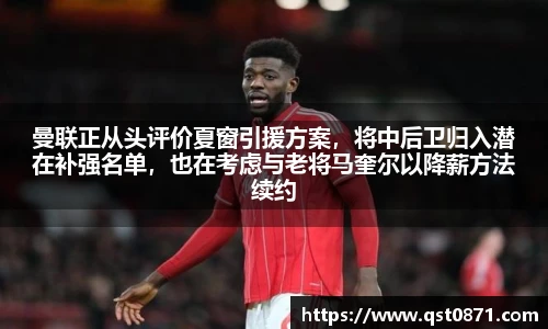 曼联正从头评价夏窗引援方案，将中后卫归入潜在补强名单，也在考虑与老将马奎尔以降薪方法续约