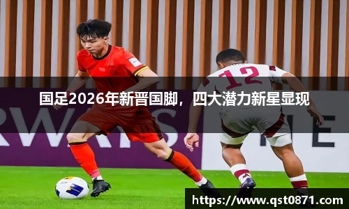 国足2026年新晋国脚，四大潜力新星显现