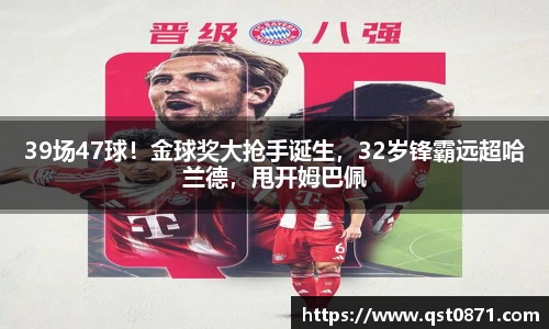 39场47球！金球奖大抢手诞生，32岁锋霸远超哈兰德，甩开姆巴佩