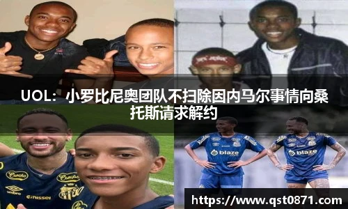 UOL：小罗比尼奥团队不扫除因内马尔事情向桑托斯请求解约
